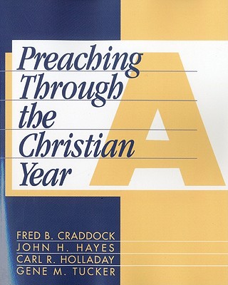 Preaching Through the Christian Year: Year a: A Comprehensive Commentary on the Lectionary - Craddock, Fred B, and Hayes, John H, and Holladay, Carl R