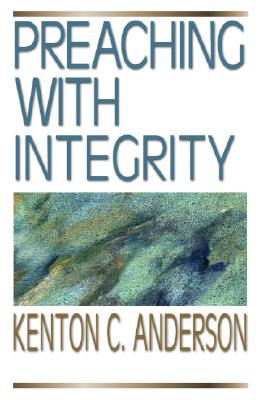 Preaching with Integrity - Anderson, Kenton C, and Larson, Craig (Foreword by)