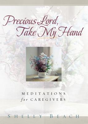 Precious Lord, Take My Hand: Meditations for Caregivers - Beach, Shelly