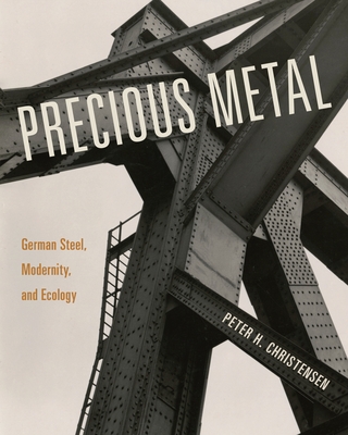 Precious Metal: German Steel, Modernity, and Ecology - Christensen, Peter H