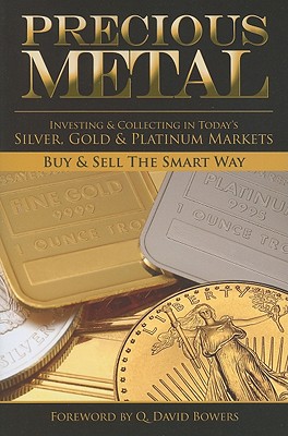 Precious Metal: Investing and Collecting in Today's Silver, Gold, and Platinum Markets - Bowers, Q David (Foreword by)