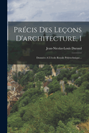 Precis Des Lecons d'Architecture, 1: Donnees a l'Ecole Royale Polytechnique...