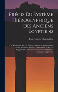 Precis Du Systeme Hieroglyphique Des Anciens Egyptiens: Ou, Recherches Sur Les Elemens Premiers de Cette Ecriture Sacree, Sur Leurs Diverses Combinaisons, Et Sur Les Rapports de Ce Systeme Avec Les Autres Methodes Graphiques Egyptiennes