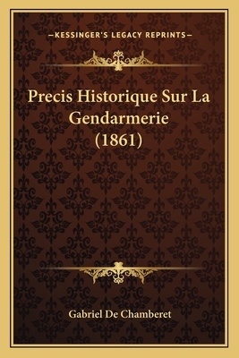 Precis Historique Sur La Gendarmerie (1861) - De Chamberet, Gabriel