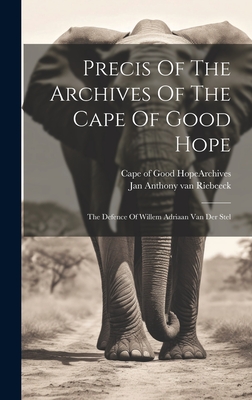 Precis Of The Archives Of The Cape Of Good Hope: The Defence Of Willem Adriaan Van Der Stel - Cape of Good Hope (South Africa) Arc (Creator), and Jan Anthony Van Riebeeck (Creator)