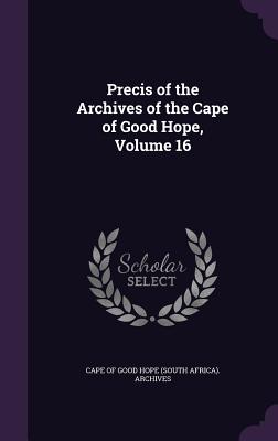 Precis of the Archives of the Cape of Good Hope, Volume 16 - Cape of Good Hope (South Africa) Archiv (Creator)