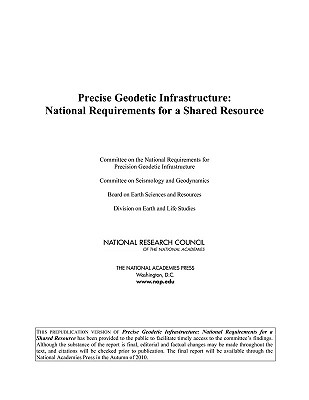 Precise Geodetic Infrastructure: National Requirements for a Shared Resource - Committee on the National Requirements for Precision Geodetic Infrastructure, and Committee on Seismology and Geodynamics...