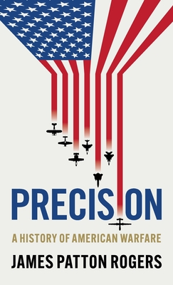 Precision: A History of American Warfare - Patton Rogers, James