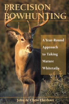 Precision Bowhunting: A Year-Round Approach to Taking Mature Whitetails - Eberhart, John, and Eberhart, Chris