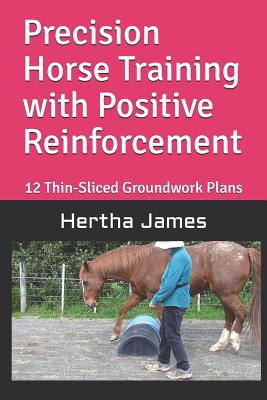 Precision Horse Training with Positive Reinforcement: 12 Thin-Sliced Groundwork Plans - James, Hertha