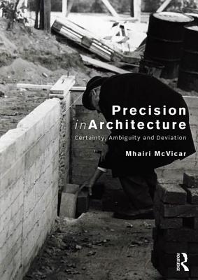 Precision in Architecture: Certainty, Ambiguity and Deviation - McVicar, Mhairi