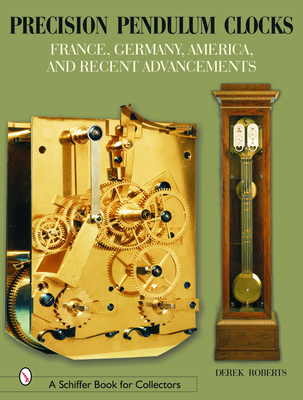 Precision Pendulum Clocks: France, Germany, America, and Recent Advancements - Roberts, Derek