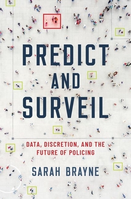 Predict and Surveil: Data, Discretion, and the Future of Policing - Brayne, Sarah