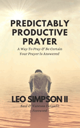 Predictably Productive Prayer: A Way To Pray & Be Certain Your Prayer Is Answered