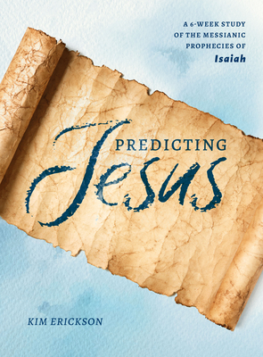 Predicting Jesus: A 6-Week Study of the Messianic Prophecies of Isaiah - Erickson, Kim