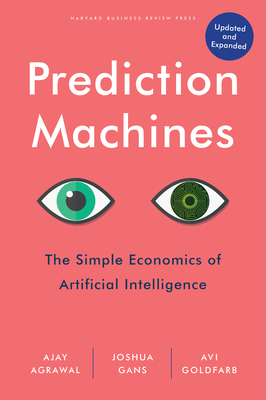 Prediction Machines, Updated and Expanded: The Simple Economics of Artificial Intelligence - Agrawal, Ajay, and Gans, Joshua, and Goldfarb, Avi
