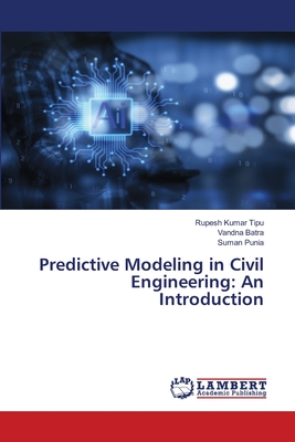 Predictive Modeling in Civil Engineering: An Introduction - Kumar Tipu, Rupesh, and Batra, Vandna, and Punia, Suman