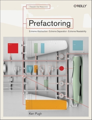 Prefactoring: Extreme Abstraction - Extreme Separation - Extreme Reliability - Pugh, Ken