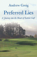 Preferred Lies: A Journey Into the Heart of Scottish Golf - Greig, Andrew