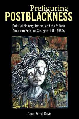 Prefiguring Postblackness: Cultural Memory, Drama, and the African American Freedom Struggle of the 1960s - Davis, Carol Bunch