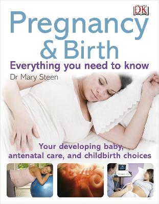 Pregnancy and Birth Everything You Need to Know: Your Developing Baby, Antenatal Care, and Childbirth Choices - Steen, Mary