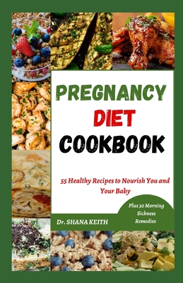 Pregnancy Diet Cookbook: 55 Healthy Recipes to Nourish You and Your Baby - Keith, Shana, Dr.