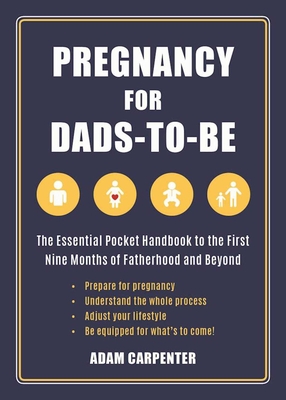 Pregnancy for Dads-To-Be: The Essential Pocket Handbook to the First Nine Months of Fatherhood and Beyond - Carpenter, Adam