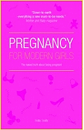 Pregnancy for Modern Girls: The Naked Truth About Being Pregnant