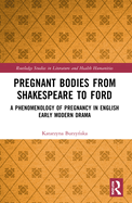 Pregnant Bodies from Shakespeare to Ford: A Phenomenology of Pregnancy in English Early Modern Drama