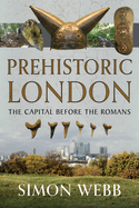 Prehistoric London: The Capital Before the Romans