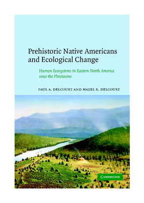 Prehistoric Native Americans and Ecological Change: Human Ecosystems in Eastern North America Since the Pleistocene - Delcourt, Paul A, and Delcourt, Hazel R, and Paul a, Delcourt