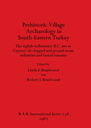 Prehistoric Village Archaeology in South-eastern Turkey: The eighth millennium B.C. site at ayn: its chipped and ground stone industries and faunal remains