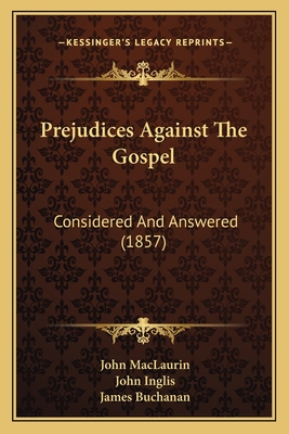 Prejudices Against The Gospel: Considered And Answered (1857) - Maclaurin, John, and Inglis, John, and Buchanan, James (Editor)