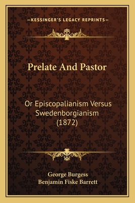 Prelate and Pastor: Or Episcopalianism Versus Swedenborgianism (1872) - Burgess, George, and Barrett, Benjamin Fiske