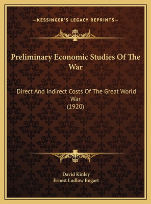 Preliminary Economic Studies Of The War: Direct And Indirect Costs Of The Great World War (1920) - Kinley, David (Editor), and Bogart, Ernest Ludlow