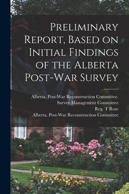 Preliminary Report, Based on Initial Findings of the Alberta Post-war Survey - Rose, Reg T (Creator), and Alberta Post-War Reconstruction Comm (Creator)