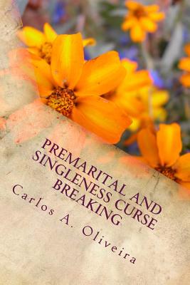 Premarital and Singleness Curse Breaking: For Engaged Couples, Singles Planning To Get Married and Married Couples! - Oliveira, Carlos a