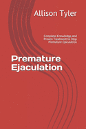 Premature Ejaculation: Complete Knowledge and Proven Treatment to Stop Premature Ejaculation