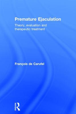 Premature Ejaculation: Theory, Evaluation and Therapeutic Treatment - Carufel, Francois
