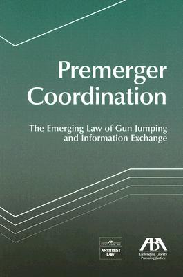 Premerger Coordination: The Emerging Law of Gun Jumping and Information Exchange - Section Members from the Aba Section of Antitrust