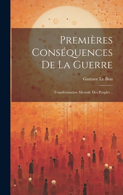 Premi?res cons?quences de la guerre: transformation mentale des peuples .. - Le Bon, Gustave 1841-1931 (Creator)