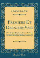 Premiers Et Derniers Vers: Fleurs de Neige; Joies Grises, Avec Une Pr?face de Georges Rodenbach; Le Sang Des Cr?puscules, Avec Une Pr?face de St?phane Mallarm?; Derniers Vers (Classic Reprint)