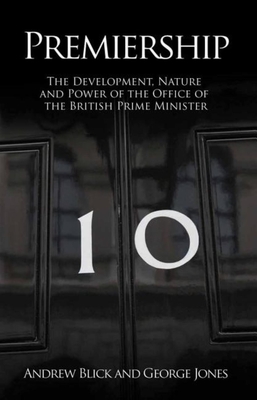 Premiership: The Development, Nature and Power of the Office of the British Prime Minister - Blick, Andrew, and Jones, George