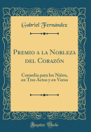 Premio a la Nobleza del Corazn: Comedia Para Los Nios, En Tres Actos Y En Verso (Classic Reprint)