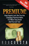 Premium!: How Experts Just Like You Are Charging Premium Rates For What They Know And You Can Too!
