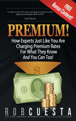 Premium!: How Experts Just Like You Are Charging Premium Rates For What They Know And You Can Too! - Cuesta, Rob