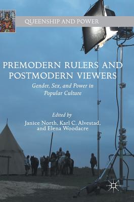 Premodern Rulers and Postmodern Viewers: Gender, Sex, and Power in Popular Culture - North, Janice (Editor), and Alvestad, Karl C (Editor), and Woodacre, Elena (Editor)