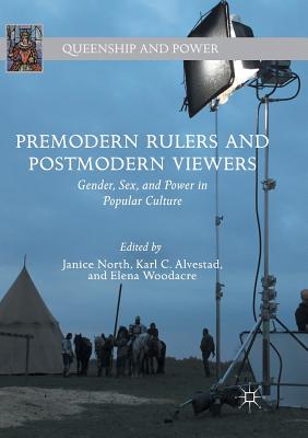 Premodern Rulers and Postmodern Viewers: Gender, Sex, and Power in Popular Culture - North, Janice (Editor), and Alvestad, Karl C (Editor), and Woodacre, Elena (Editor)