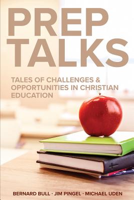 Prep Talks: Tales of Challenges & Opportunities in Christian Education - Bull, Bernard, and Pingel, James, and Uden, Michael
