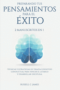 Preparando Tus Pensamientos para El xito: 2 Manuscritos en 1. Tcnicas y Estrategias de Terapia Cognitivo Conductual para Vencer el Letargo y Desarrollar Disciplina